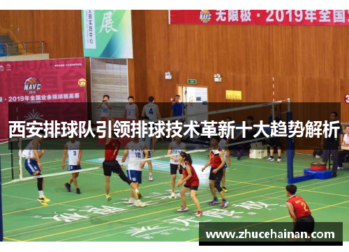 西安排球队引领排球技术革新十大趋势解析