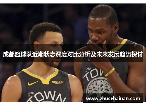 成都篮球队近期状态深度对比分析及未来发展趋势探讨