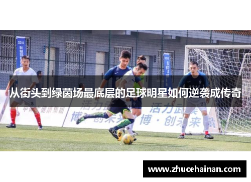 从街头到绿茵场最底层的足球明星如何逆袭成传奇