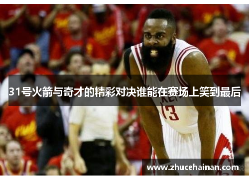 31号火箭与奇才的精彩对决谁能在赛场上笑到最后