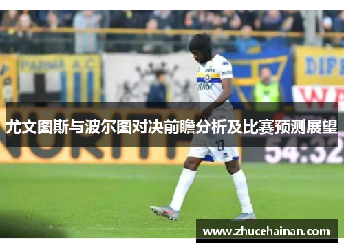 尤文图斯与波尔图对决前瞻分析及比赛预测展望