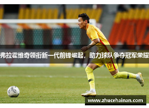 弗拉霍维奇领衔新一代前锋崛起，助力球队争夺冠军荣耀