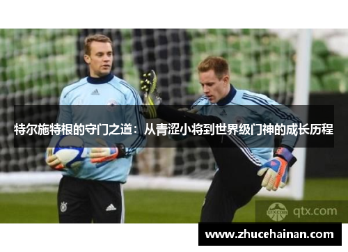 特尔施特根的守门之道：从青涩小将到世界级门神的成长历程