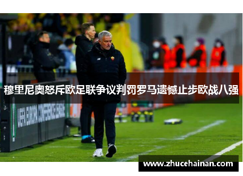 穆里尼奥怒斥欧足联争议判罚罗马遗憾止步欧战八强