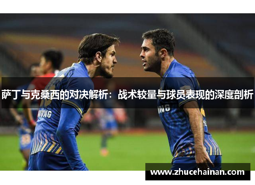 萨丁与克桑西的对决解析：战术较量与球员表现的深度剖析